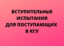 Абитуриентам о вступительных испытаниях в КГУ